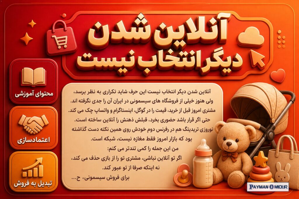 آنلاین شدن دیگر انتخاب نیست این حرف شاید تکراری به نظر برسد، ولی هنوز خیلی از فروشگاه های سیسمونی در ایران آن را جدی نگر…