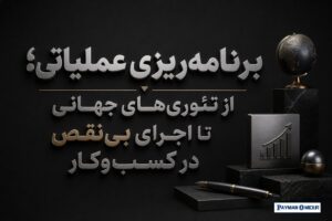 برنامه‌ریزی عملیاتی؛ از تئوری‌های جهانی تا اجرای بی‌نقص در کسب‌وکار