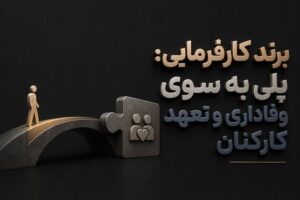 برند کارفرمایی: پلی به سوی وفاداری و تعهد کارکنان