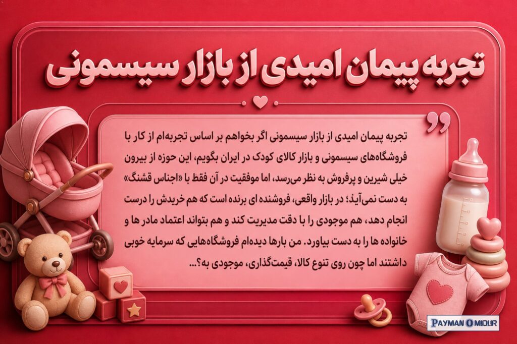 تجربه پیمان امیدی از بازار سیسمونی اگر بخواهم بر اساس تجربه‌ام از کار با فروشگاه‌های سیسمونی و بازار کالای کودک در ایران…