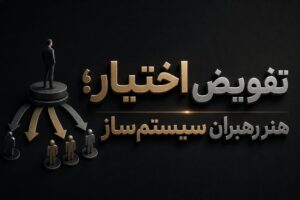 تفویض اختیار؛ هنر رهبران سیستم‌ساز