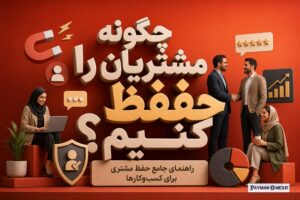 چگونه مشتریان را حفظ کنیم؟ راهنمای جامع حفظ مشتری برای کسب‌وکارها