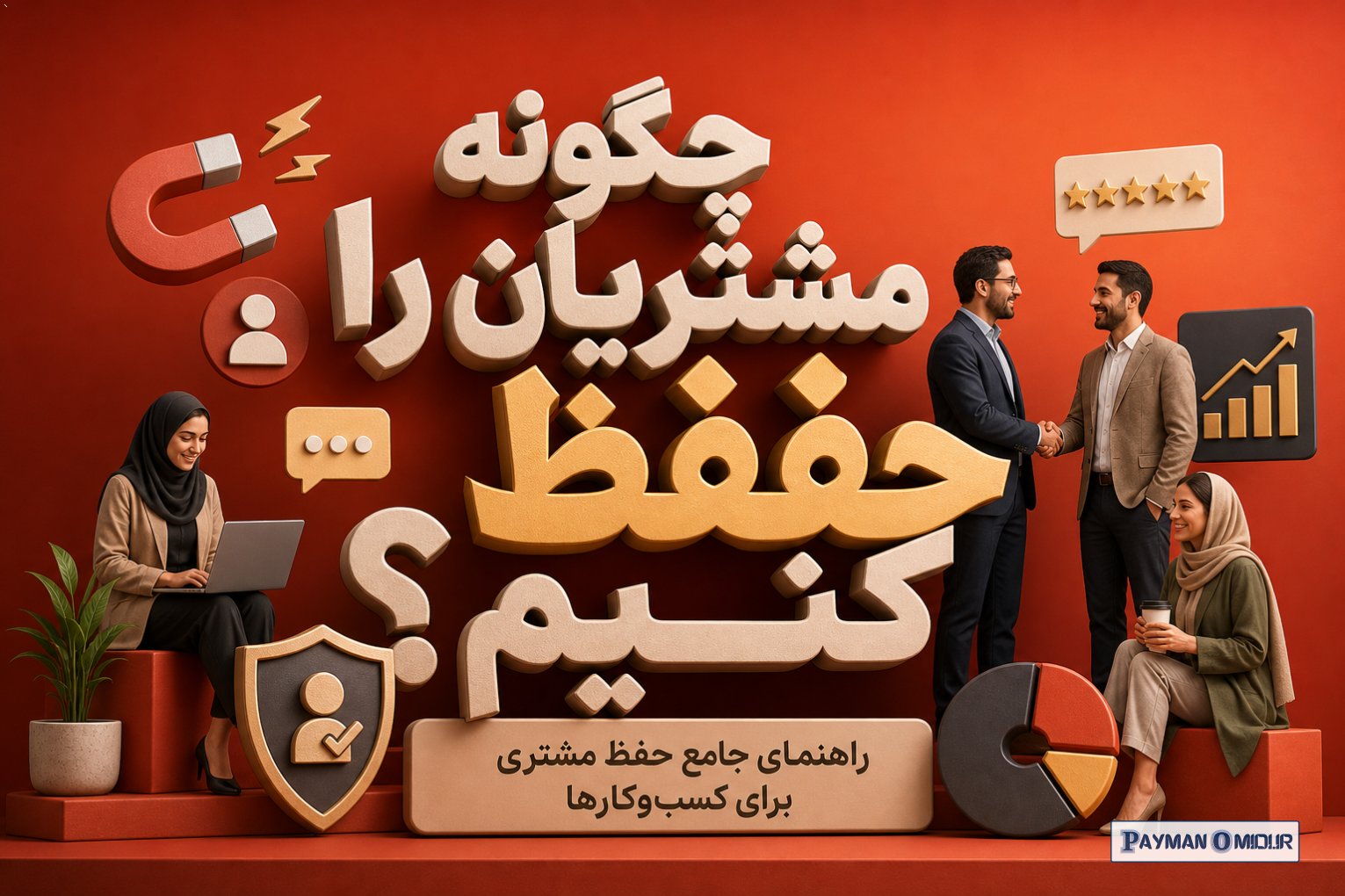 چگونه مشتریان را حفظ کنیم؟ راهنمای جامع حفظ مشتری برای کسب‌وکارها